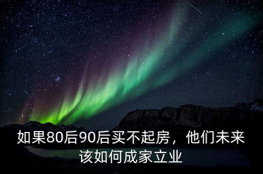 如果80后90后買不起房，他們未來(lái)該如何成家立業(yè)