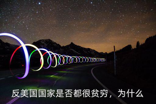 反美國(guó)國(guó)家是否都很貧窮，為什么