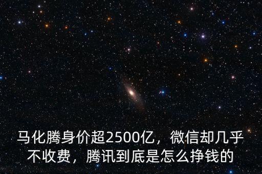 馬化騰身價(jià)超2500億，微信卻幾乎不收費(fèi)，騰訊到底是怎么掙錢的
