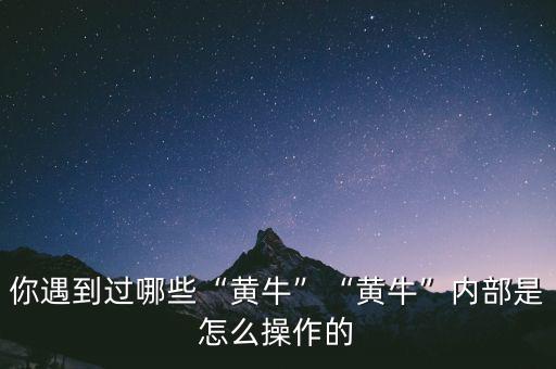 你遇到過哪些“黃?！薄包S?！眱?nèi)部是怎么操作的