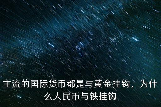 主流的國際貨幣都是與黃金掛鉤，為什么人民幣與鐵掛鉤