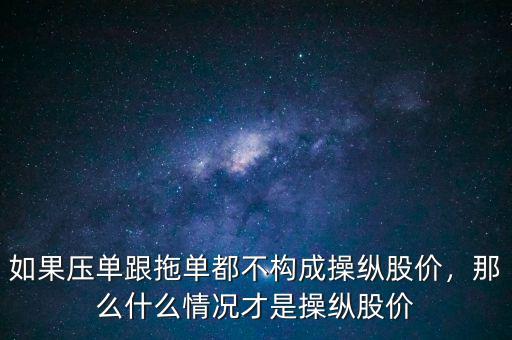 如果壓?jiǎn)胃蠁味疾粯?gòu)成操縱股價(jià)，那么什么情況才是操縱股價(jià)