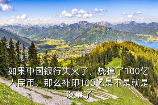 如果中國銀行失火了，燒掉了100億人民幣，那么補(bǔ)印100億是不是就是沒事了