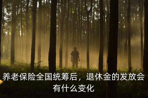 養(yǎng)老保險(xiǎn)全國統(tǒng)籌后，退休金的發(fā)放會(huì)有什么變化