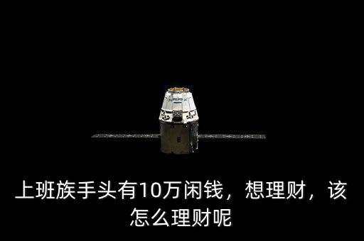 上班族手頭有10萬閑錢，想理財，該怎么理財呢
