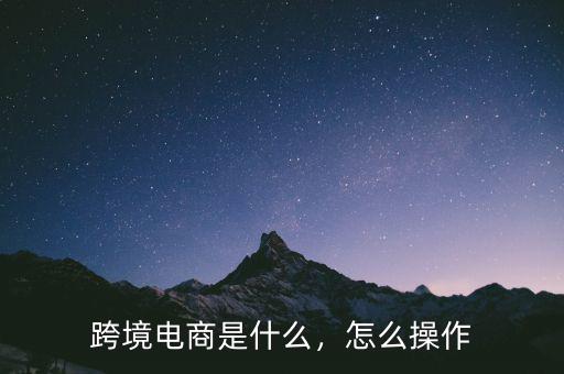 跨境電商是什么，怎么操作