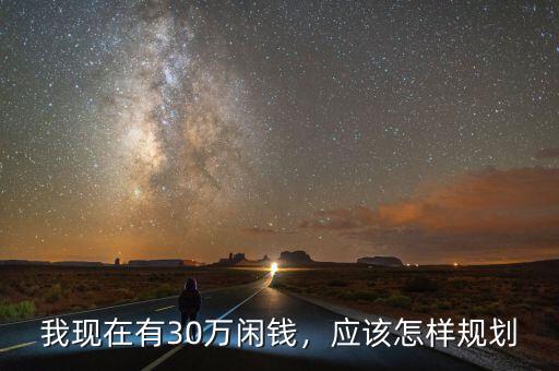 我現(xiàn)在有30萬閑錢，應(yīng)該怎樣規(guī)劃