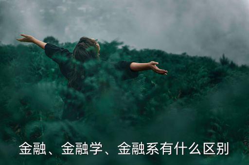 金融、金融學、金融系有什么區(qū)別
