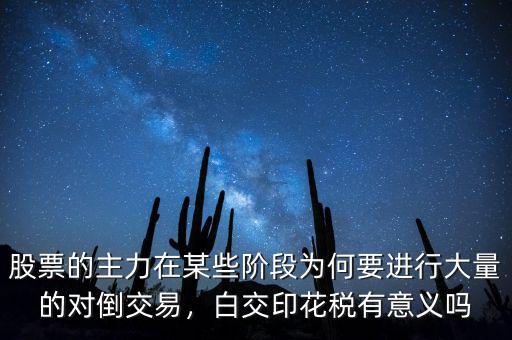 股票的主力在某些階段為何要進行大量的對倒交易，白交印花稅有意義嗎
