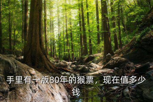 手里有一版80年的猴票，現(xiàn)在值多少錢