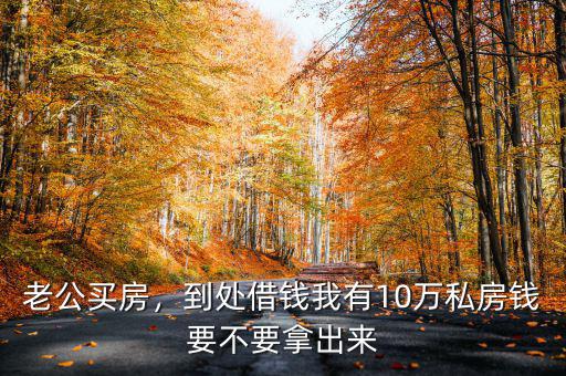 老公買房，到處借錢我有10萬(wàn)私房錢要不要拿出來(lái)
