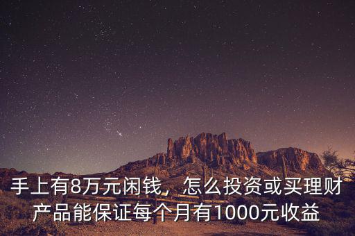 手上有8萬(wàn)元閑錢，怎么投資或買理財(cái)產(chǎn)品能保證每個(gè)月有1000元收益