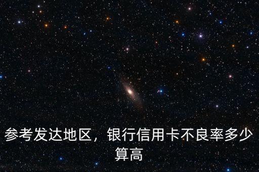 參考發(fā)達地區(qū)，銀行信用卡不良率多少算高