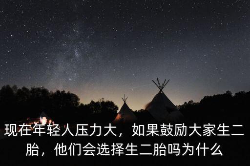現(xiàn)在年輕人壓力大，如果鼓勵大家生二胎，他們會選擇生二胎嗎為什么
