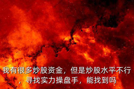 我有很多炒股資金，但是炒股水平不行，尋找實(shí)力操盤手，能找到嗎