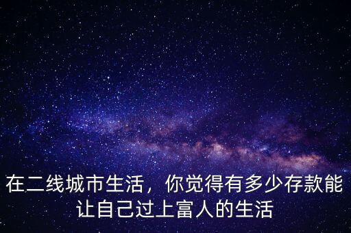 在二線城市生活，你覺得有多少存款能讓自己過上富人的生活