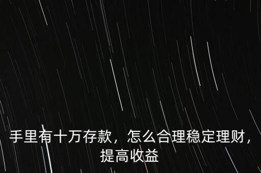 手里有十萬存款，怎么合理穩(wěn)定理財，提高收益