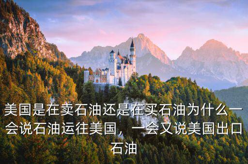 美國是在賣石油還是在買石油為什么一會說石油運(yùn)往美國，一會又說美國出口石油