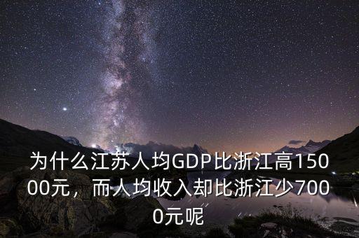 為什么江蘇人均GDP比浙江高15000元，而人均收入?yún)s比浙江少7000元呢