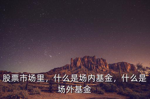 股票市場里，什么是場內(nèi)基金，什么是場外基金