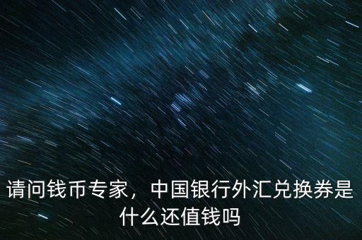請(qǐng)問錢幣專家，中國(guó)銀行外匯兌換券是什么還值錢嗎