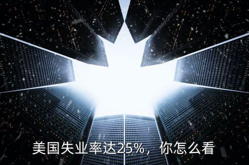 美國失業(yè)率達25%，你怎么看