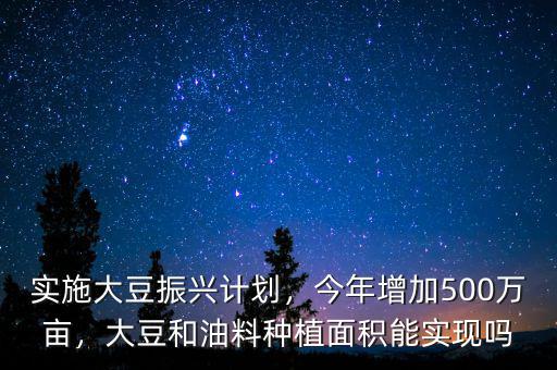 實(shí)施大豆振興計(jì)劃，今年增加500萬畝，大豆和油料種植面積能實(shí)現(xiàn)嗎