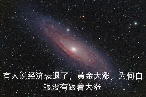 有人說(shuō)經(jīng)濟(jì)衰退了，黃金大漲，為何白銀沒(méi)有跟著大漲
