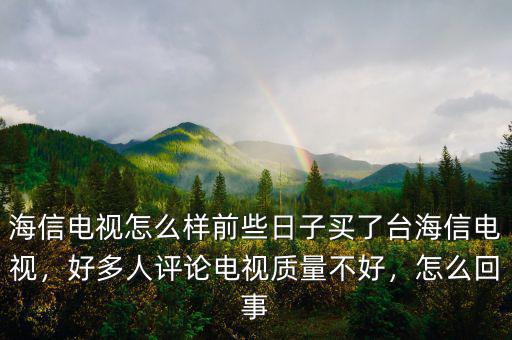 海信電視怎么樣前些日子買了臺海信電視，好多人評論電視質(zhì)量不好，怎么回事
