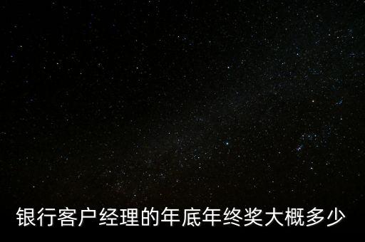 銀行客戶(hù)經(jīng)理的年底年終獎(jiǎng)大概多少