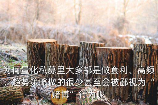 為何量化私募里大多都是做套利、高頻，趨勢策略做的很少甚至?xí)槐梢暈椤百€博”行為呢