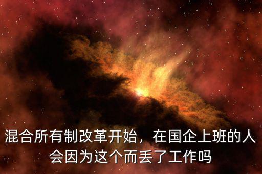 混合所有制改革開始，在國企上班的人會因為這個而丟了工作嗎
