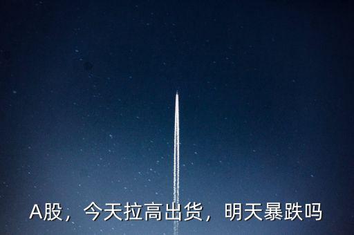 A股，今天拉高出貨，明天暴跌嗎