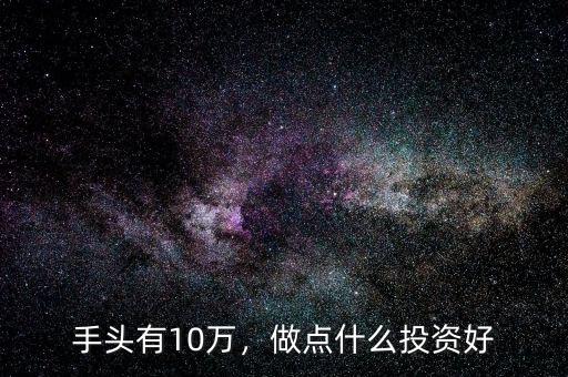 手頭有10萬，做點(diǎn)什么投資好