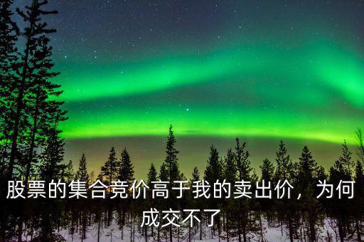股票的集合競(jìng)價(jià)高于我的賣(mài)出價(jià)，為何成交不了