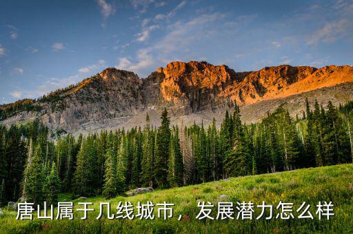 唐山屬于幾線城市，發(fā)展?jié)摿υ趺礃? class=