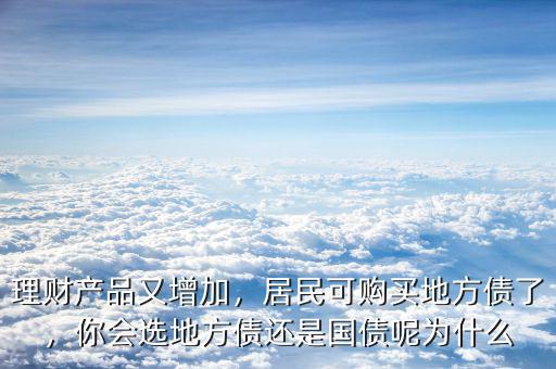 理財(cái)產(chǎn)品又增加，居民可購買地方債了，你會選地方債還是國債呢為什么