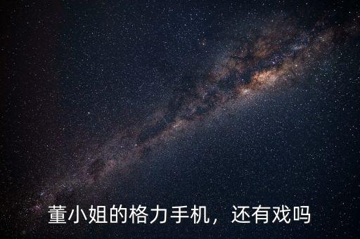 董小姐的格力手機(jī)，還有戲嗎