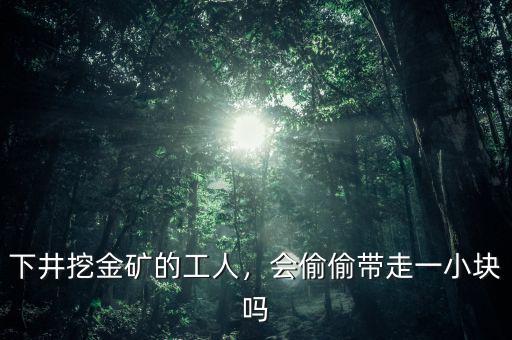 下井挖金礦的工人，會偷偷帶走一小塊嗎