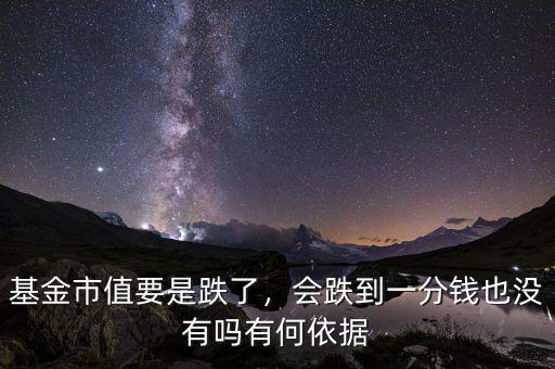 基金市值要是跌了，會(huì)跌到一分錢也沒(méi)有嗎有何依據(jù)