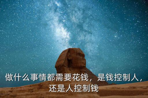 做什么事情都需要花錢，是錢控制人，還是人控制錢