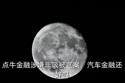 點(diǎn)牛金融涉嫌非吸被立案，汽車(chē)金融還好嗎