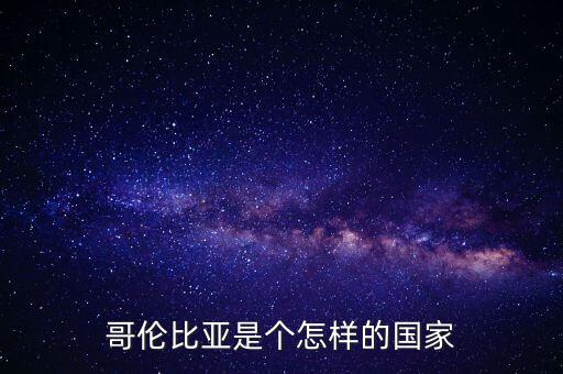 哥倫比亞經濟怎么樣,哥倫比亞是個怎樣的國家
