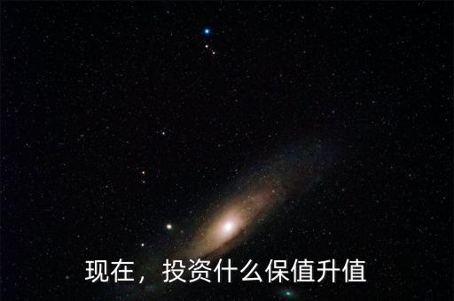現(xiàn)在，投資什么保值升值