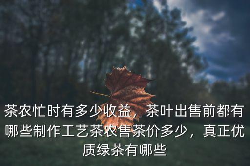 茶農(nóng)忙時有多少收益，茶葉出售前都有哪些制作工藝茶農(nóng)售茶價(jià)多少，真正優(yōu)質(zhì)綠茶有哪些