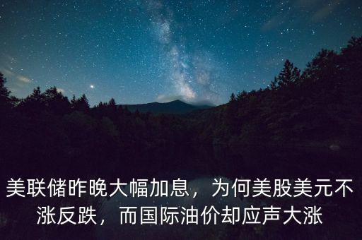 美聯(lián)儲(chǔ)昨晚大幅加息，為何美股美元不漲反跌，而國際油價(jià)卻應(yīng)聲大漲