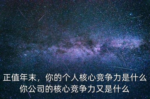 正值年末，你的個人核心競爭力是什么你公司的核心競爭力又是什么