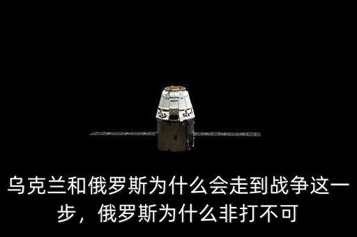 烏克蘭和俄羅斯為什么會走到戰(zhàn)爭這一步，俄羅斯為什么非打不可