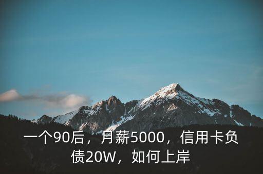 一個90后，月薪5000，信用卡負(fù)債20W，如何上岸