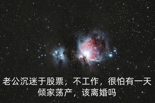 老公沉迷于股票，不工作，很怕有一天傾家蕩產，該離婚嗎